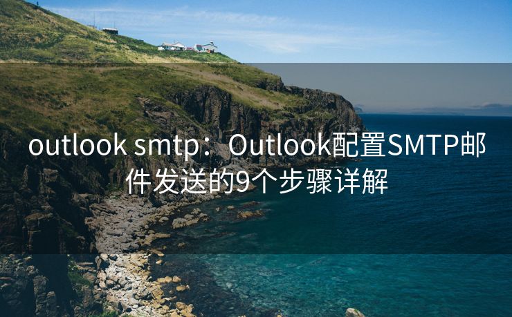 outlook smtp：Outlook配置SMTP郵件發(fā)送的9個(gè)步驟詳解