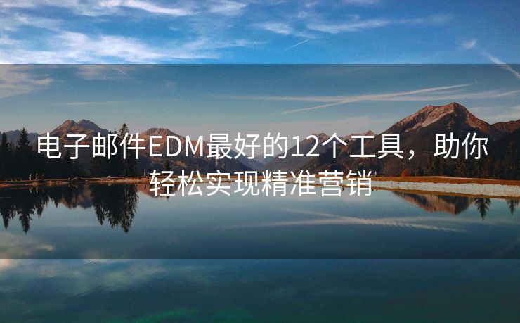 電子郵件EDM最好的12個(gè)工具，助你輕松實(shí)現(xiàn)精準(zhǔn)營銷