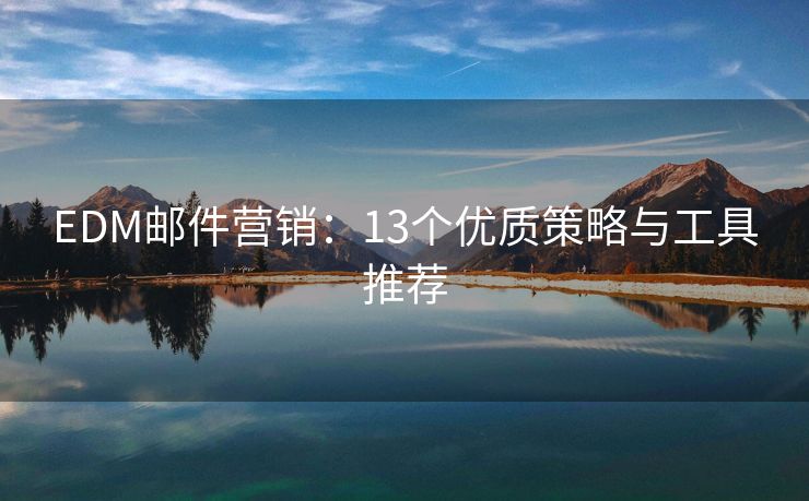 EDM郵件營(yíng)銷：13個(gè)優(yōu)質(zhì)策略與工具推薦