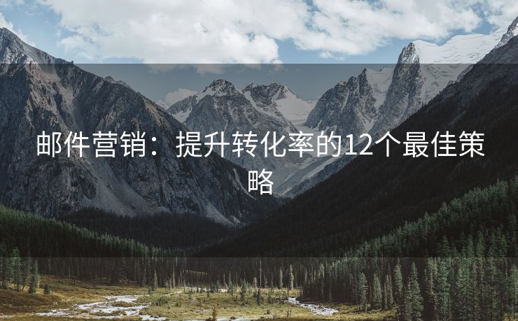 郵件營銷：提升轉(zhuǎn)化率的12個最佳策略