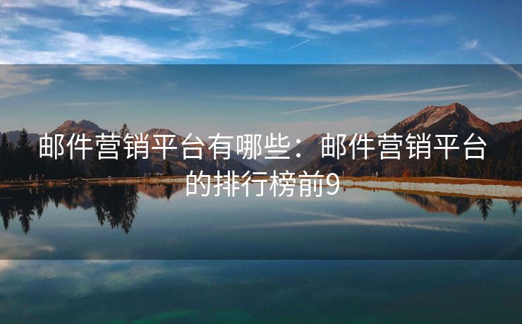 郵件營銷平臺有哪些：郵件營銷平臺的排行榜前9