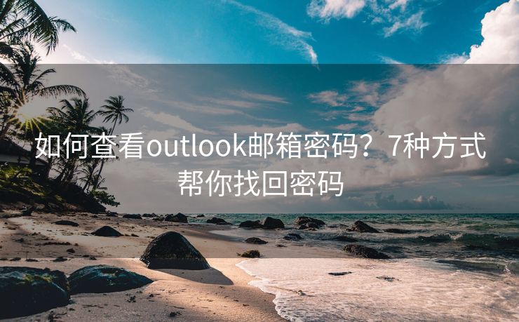 如何查看outlook郵箱密碼？7種方式幫你找回密碼