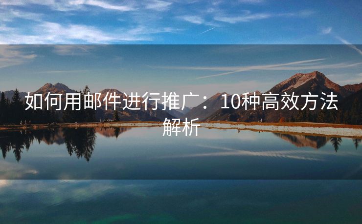 如何用郵件進行推廣：10種高效方法解析