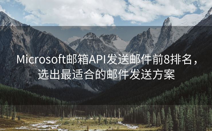 Microsoft郵箱API發(fā)送郵件前8排名，選出最適合的郵件發(fā)送方案