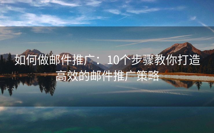 如何做郵件推廣：10個步驟教你打造高效的郵件推廣策略