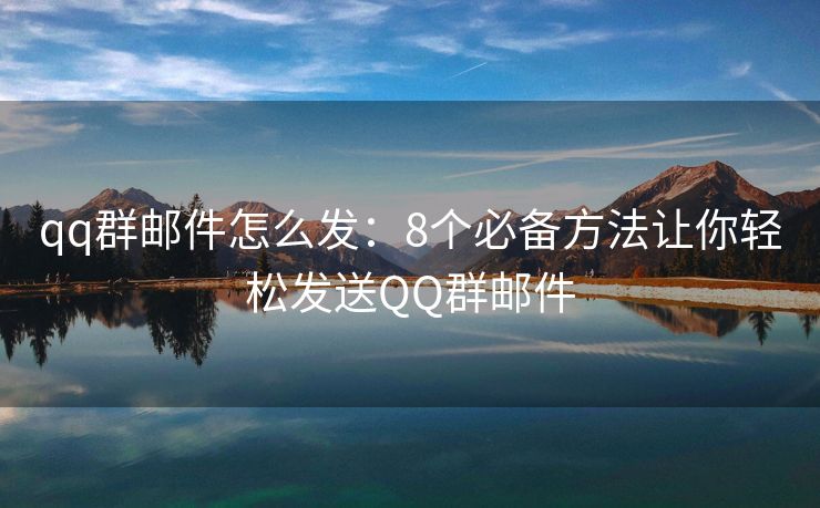 qq群郵件怎么發(fā)：8個(gè)必備方法讓你輕松發(fā)送QQ群郵件
