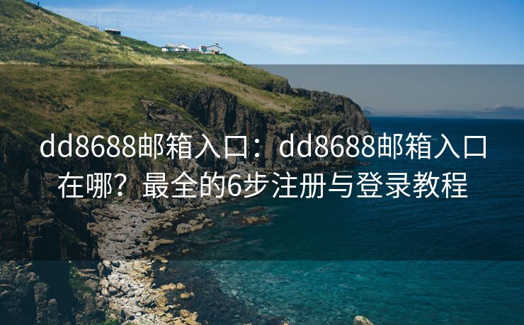 dd8688郵箱入口：dd8688郵箱入口在哪？最全的6步注冊(cè)與登錄教程