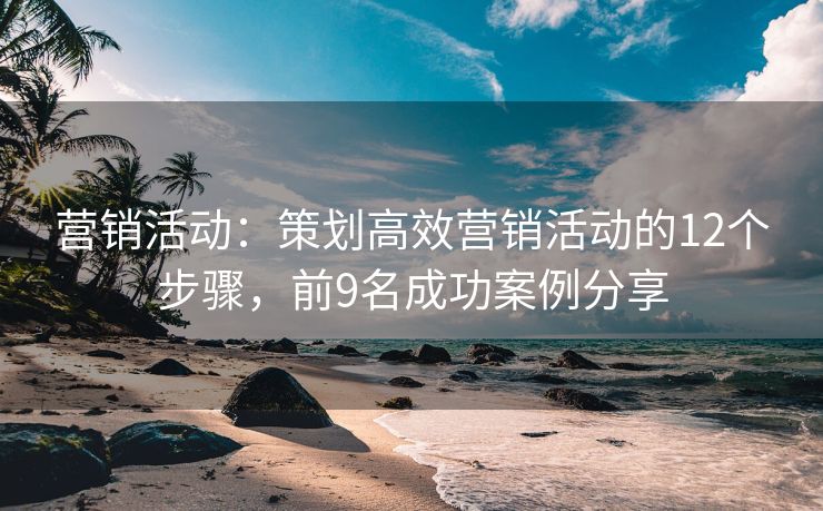 營銷活動：策劃高效營銷活動的12個步驟，前9名成功案例分享
