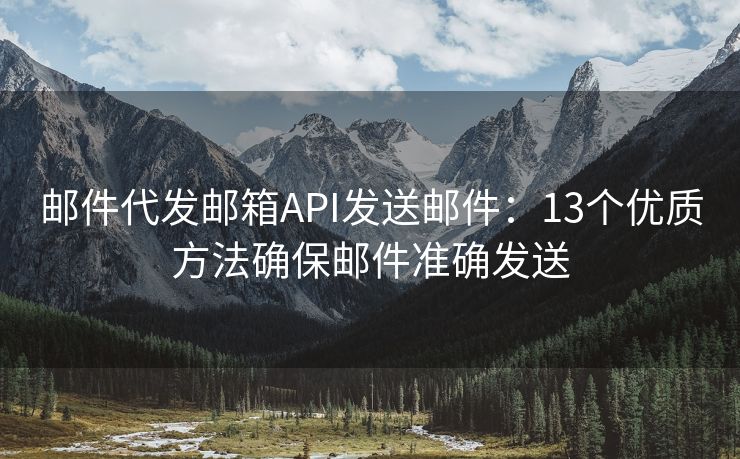 郵件代發(fā)郵箱API發(fā)送郵件：13個優(yōu)質(zhì)方法確保郵件準(zhǔn)確發(fā)送