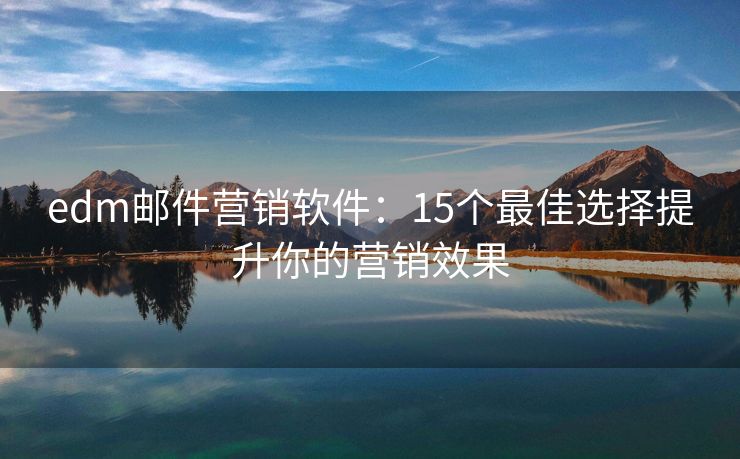 edm郵件營(yíng)銷(xiāo)軟件：15個(gè)最佳選擇提升你的營(yíng)銷(xiāo)效果