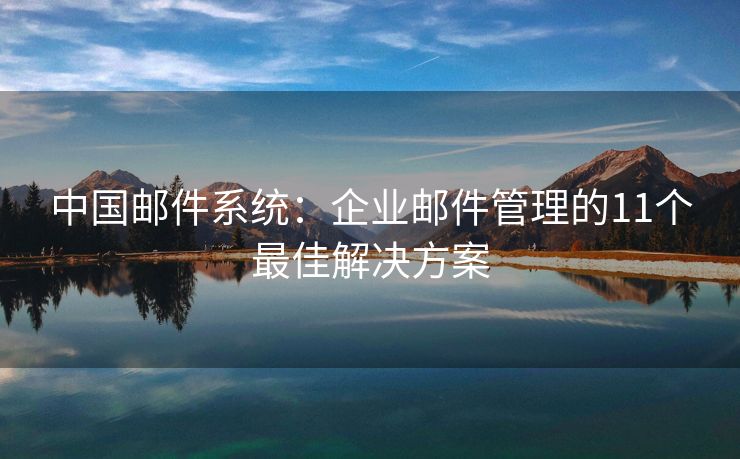 中國郵件系統(tǒng)：企業(yè)郵件管理的11個最佳解決方案