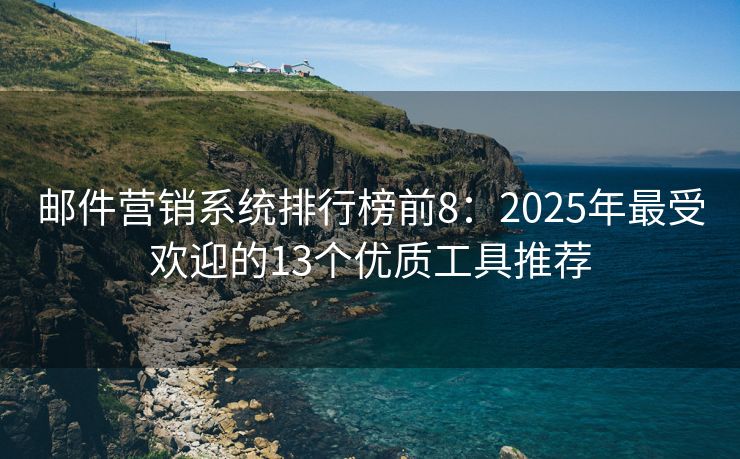 郵件營(yíng)銷系統(tǒng)排行榜前8：2025年最受歡迎的13個(gè)優(yōu)質(zhì)工具推薦