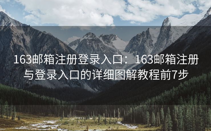 163郵箱注冊(cè)登錄入口：163郵箱注冊(cè)與登錄入口的詳細(xì)圖解教程前7步