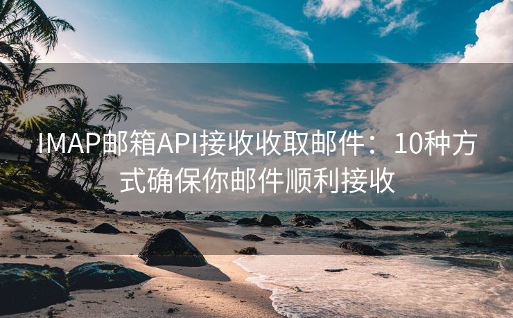 IMAP郵箱API接收收取郵件：10種方式確保你郵件順利接收