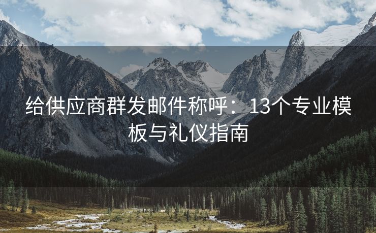 給供應(yīng)商群發(fā)郵件稱呼：13個(gè)專業(yè)模板與禮儀指南
