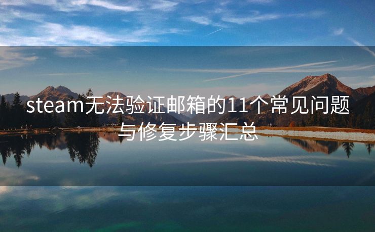 steam無法驗證郵箱的11個常見問題與修復步驟匯總