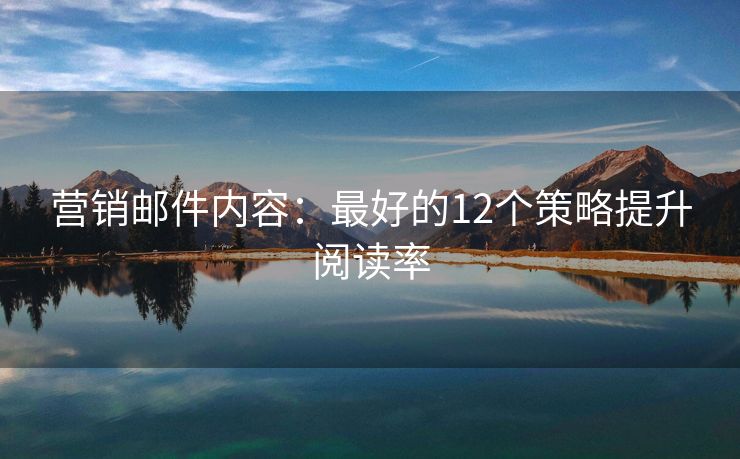 營(yíng)銷(xiāo)郵件內(nèi)容：最好的12個(gè)策略提升閱讀率