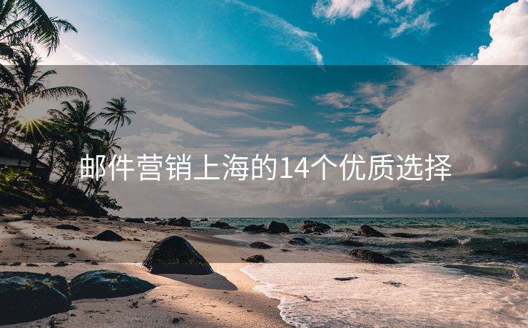郵件營(yíng)銷上海的14個(gè)優(yōu)質(zhì)選擇
