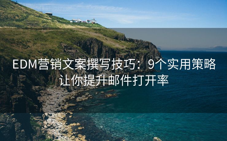EDM營(yíng)銷文案撰寫(xiě)技巧：9個(gè)實(shí)用策略讓你提升郵件打開(kāi)率