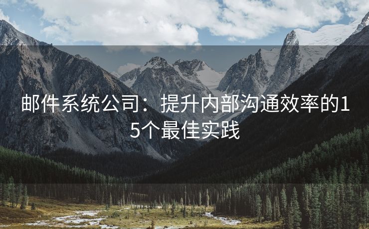 郵件系統(tǒng)公司：提升內(nèi)部溝通效率的15個(gè)最佳實(shí)踐