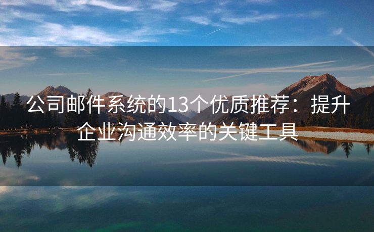 公司郵件系統(tǒng)的13個(gè)優(yōu)質(zhì)推薦：提升企業(yè)溝通效率的關(guān)鍵工具
