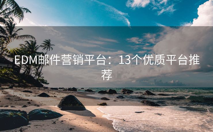EDM郵件營(yíng)銷平臺(tái)：13個(gè)優(yōu)質(zhì)平臺(tái)推薦