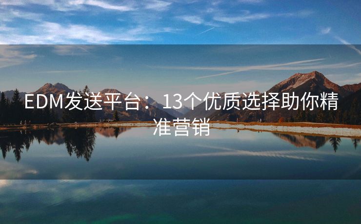 EDM發(fā)送平臺：13個優(yōu)質(zhì)選擇助你精準營銷