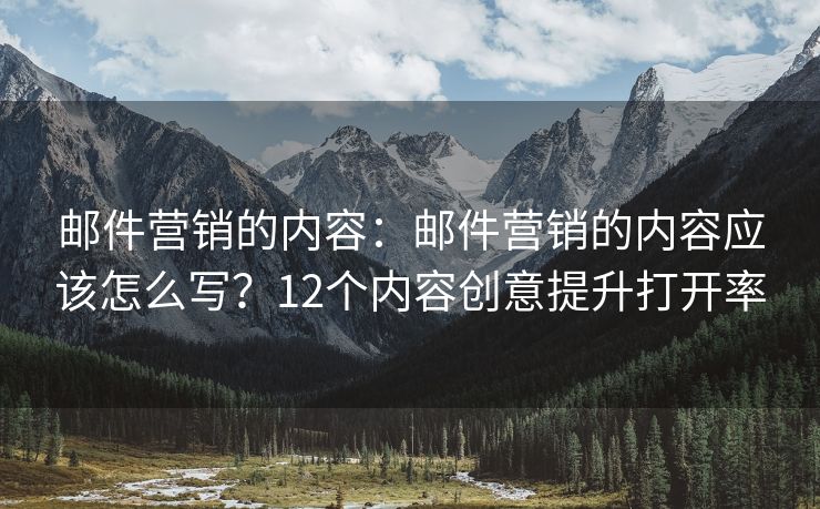 郵件營(yíng)銷的內(nèi)容：郵件營(yíng)銷的內(nèi)容應(yīng)該怎么寫？12個(gè)內(nèi)容創(chuàng)意提升打開(kāi)率
