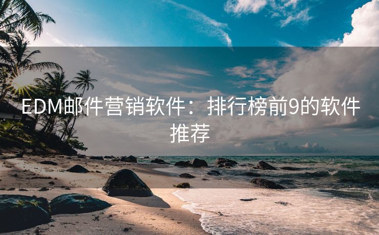 EDM郵件營(yíng)銷(xiāo)軟件：排行榜前9的軟件推薦