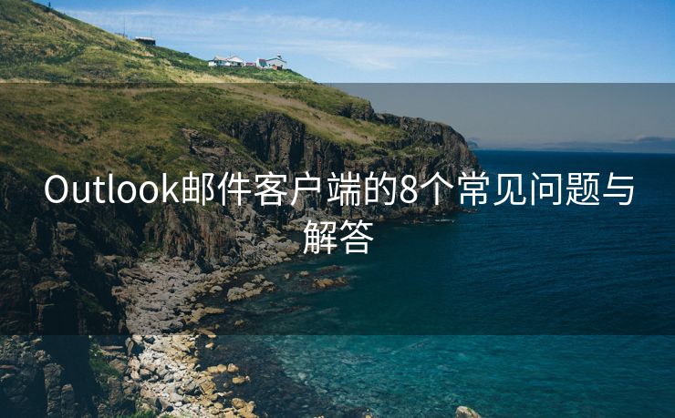 Outlook郵件客戶端的8個常見問題與解答