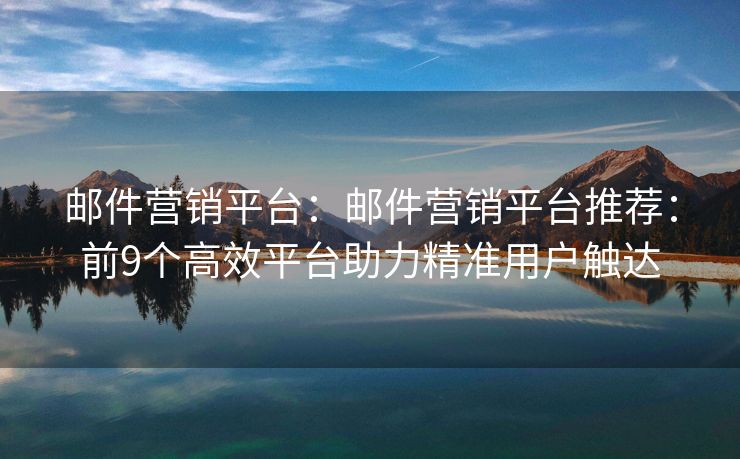 郵件營(yíng)銷平臺(tái)：郵件營(yíng)銷平臺(tái)推薦：前9個(gè)高效平臺(tái)助力精準(zhǔn)用戶觸達(dá)