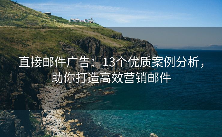 直接郵件廣告：13個優(yōu)質(zhì)案例分析，助你打造高效營銷郵件