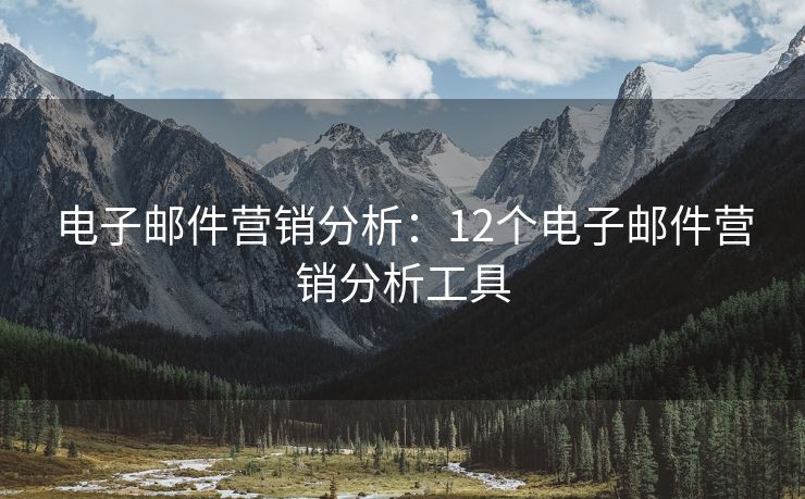 電子郵件營(yíng)銷(xiāo)分析：12個(gè)電子郵件營(yíng)銷(xiāo)分析工具