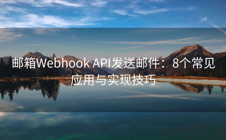 郵箱Webhook API發(fā)送郵件：8個常見應(yīng)用與實現(xiàn)技巧