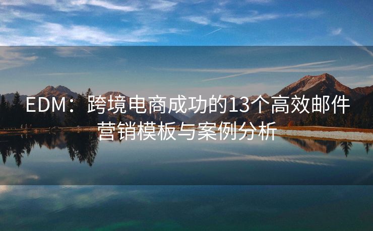 EDM：跨境電商成功的13個(gè)高效郵件營銷模板與案例分析