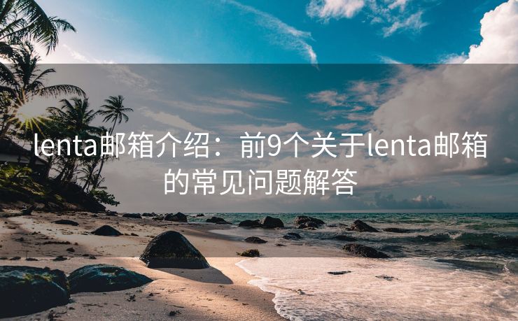 lenta郵箱介紹：前9個關于lenta郵箱的常見問題解答