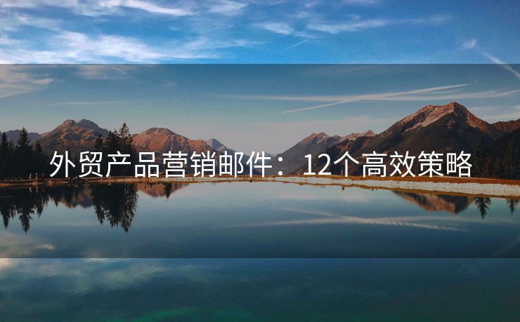 外貿(mào)產(chǎn)品營銷郵件：12個高效策略