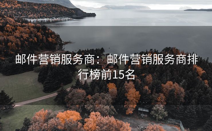 郵件營銷服務(wù)商：郵件營銷服務(wù)商排行榜前15名