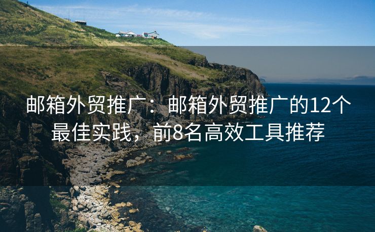 郵箱外貿(mào)推廣：郵箱外貿(mào)推廣的12個最佳實(shí)踐，前8名高效工具推薦