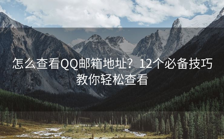 怎么查看QQ郵箱地址？12個(gè)必備技巧教你輕松查看