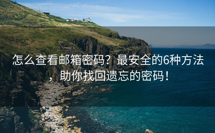 怎么查看郵箱密碼？最安全的6種方法，助你找回遺忘的密碼！