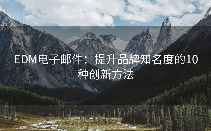 EDM電子郵件：提升品牌知名度的10種創(chuàng)新方法
