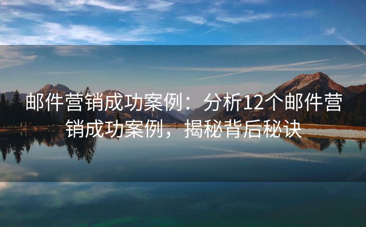 郵件營(yíng)銷成功案例：分析12個(gè)郵件營(yíng)銷成功案例，揭秘背后秘訣
