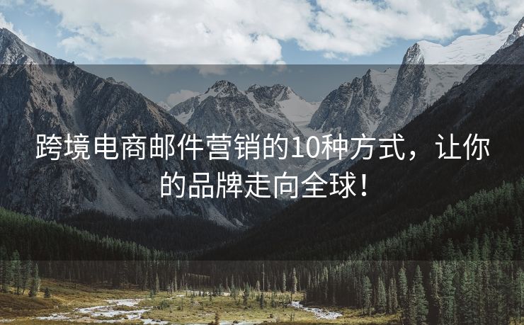 跨境電商郵件營銷的10種方式，讓你的品牌走向全球！