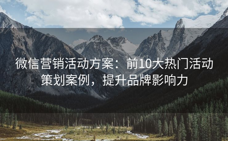 微信營銷活動方案：前10大熱門活動策劃案例，提升品牌影響力