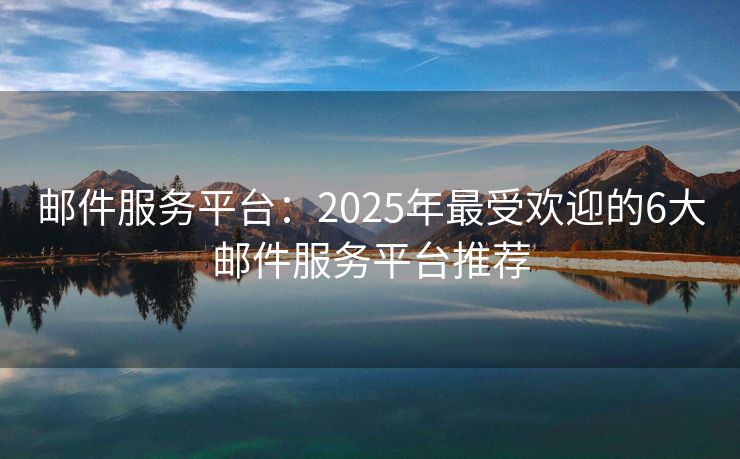 郵件服務(wù)平臺(tái)：2025年最受歡迎的6大郵件服務(wù)平臺(tái)推薦