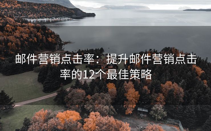 郵件營銷點擊率：提升郵件營銷點擊率的12個最佳策略