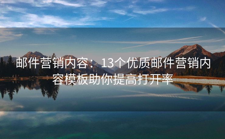 郵件營(yíng)銷內(nèi)容：13個(gè)優(yōu)質(zhì)郵件營(yíng)銷內(nèi)容模板助你提高打開(kāi)率