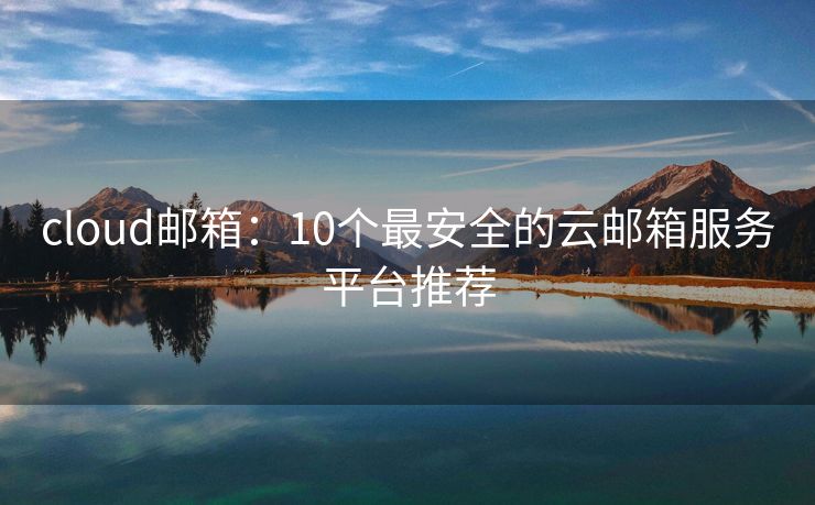 cloud郵箱：10個最安全的云郵箱服務平臺推薦