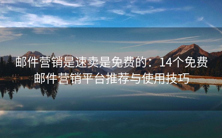 郵件營銷是速賣是免費的：14個免費郵件營銷平臺推薦與使用技巧